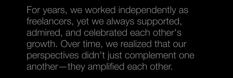 For years, we worked independently as freelancers, yet we always supported, admired, and celebrated each other's growth.