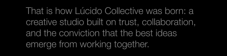 That is how Lúcido Collective was born: a creative studio built on trust, collaboration, and shared conviction.