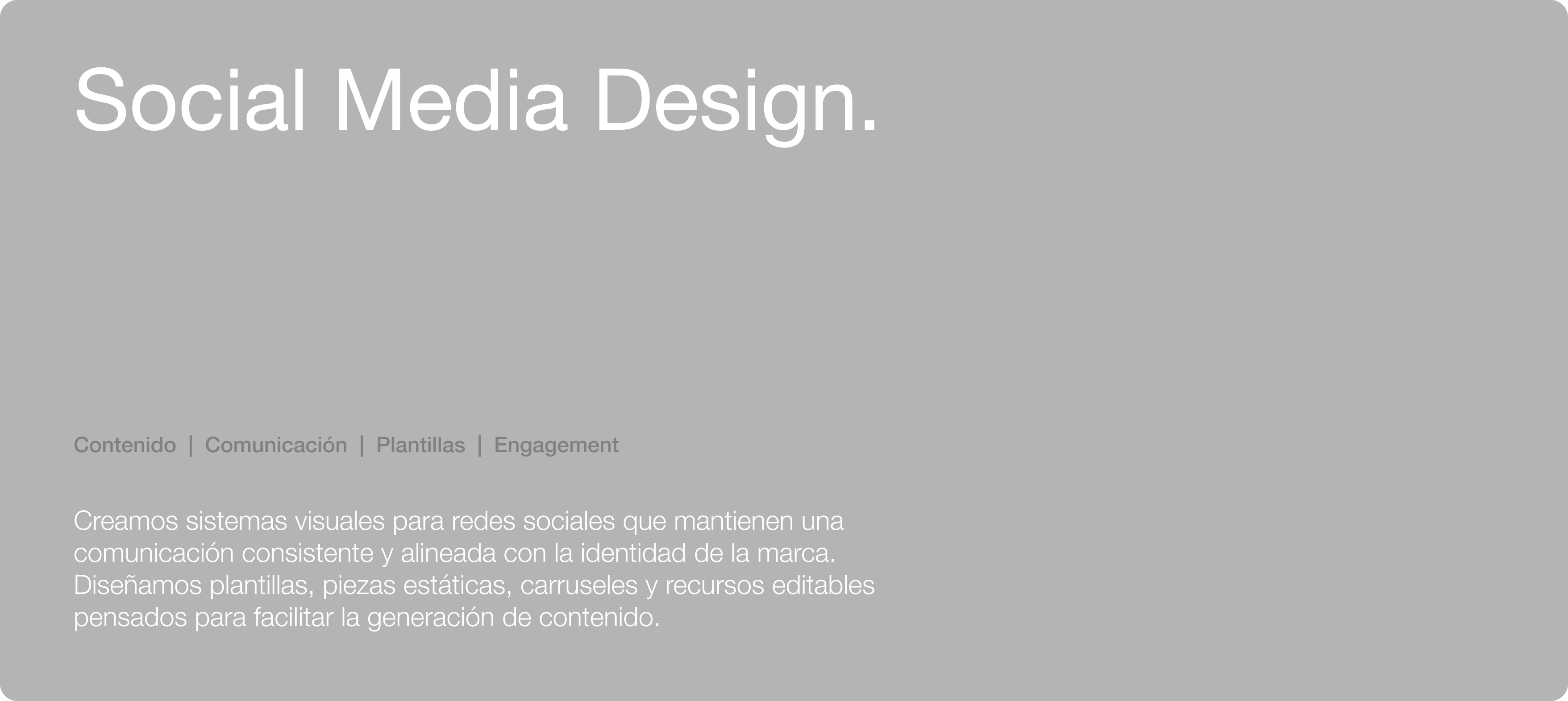 Social Media Design. Contenido | Comunicación | Plantillas | Engagement. Creamos sistemas visuales para redes sociales que mantienen una comunicación consistente y alineada con la identidad de la marca. Diseñamos plantillas, piezas estáticas, carruseles y recursos editables pensados para facilitar la generación de contenido.